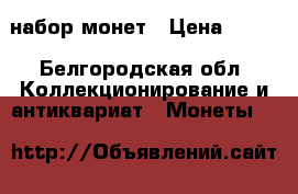 набор монет › Цена ­ 350 - Белгородская обл. Коллекционирование и антиквариат » Монеты   